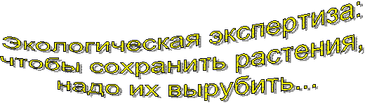 Экологическая экспертиза: 
чтобы сохранить растения, 
надо их вырубить...